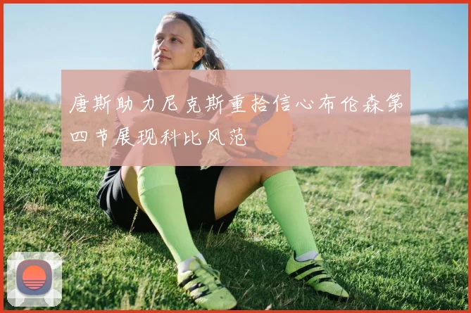 唐斯助力尼克斯重拾信心布伦森第四节展现科比风范