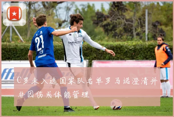 C罗未入选国家队名单罗马诺澄清并非因伤或体能管理