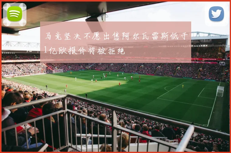 马竞坚决不愿出售阿尔瓦雷斯低于1亿欧报价将被拒绝