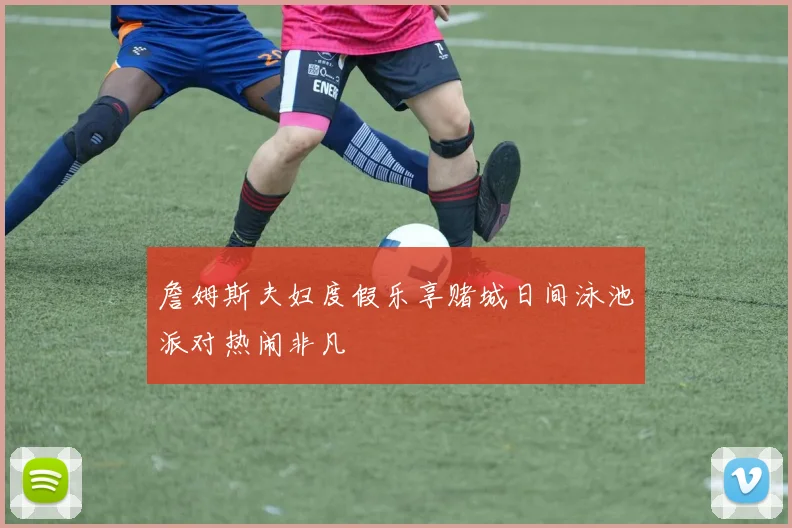 詹姆斯夫妇度假乐享赌城日间泳池派对热闹非凡