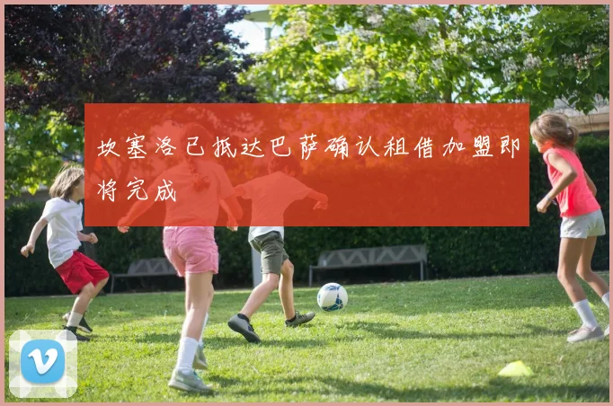 坎塞洛已抵达巴萨确认租借加盟即将完成