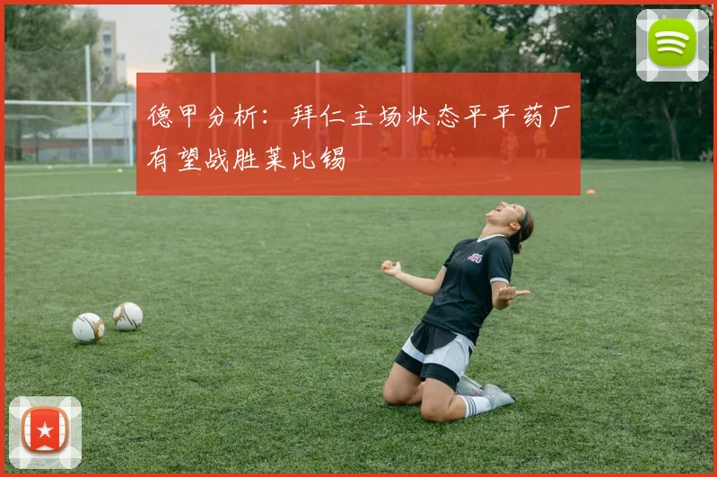 德甲分析：拜仁主场状态平平药厂有望战胜莱比锡