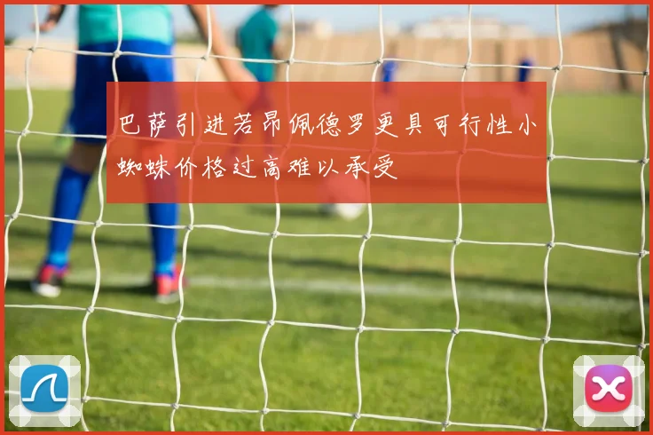 巴萨引进若昂佩德罗更具可行性小蜘蛛价格过高难以承受