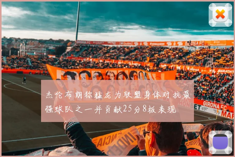 杰伦布朗称猛龙为联盟身体对抗最强球队之一并贡献25分8板表现