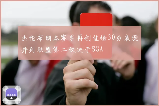 杰伦布朗本赛季再创佳绩30分表现并列联盟第二仅次于SGA