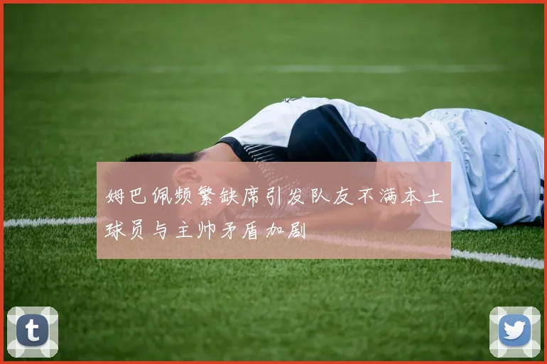 姆巴佩频繁缺席引发队友不满本土球员与主帅矛盾加剧